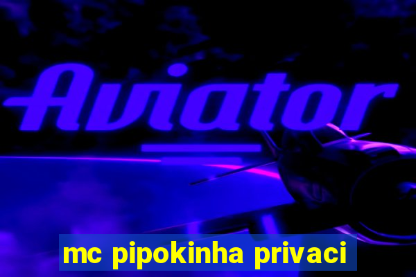 mc pipokinha privaci